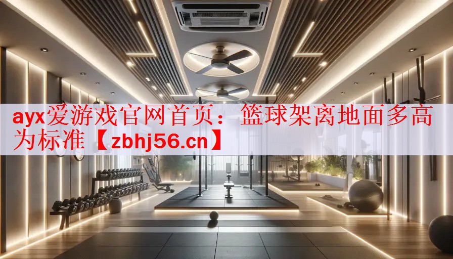 <strong>ayx爱游戏官网首页：篮球架离地面多高为标准</strong>