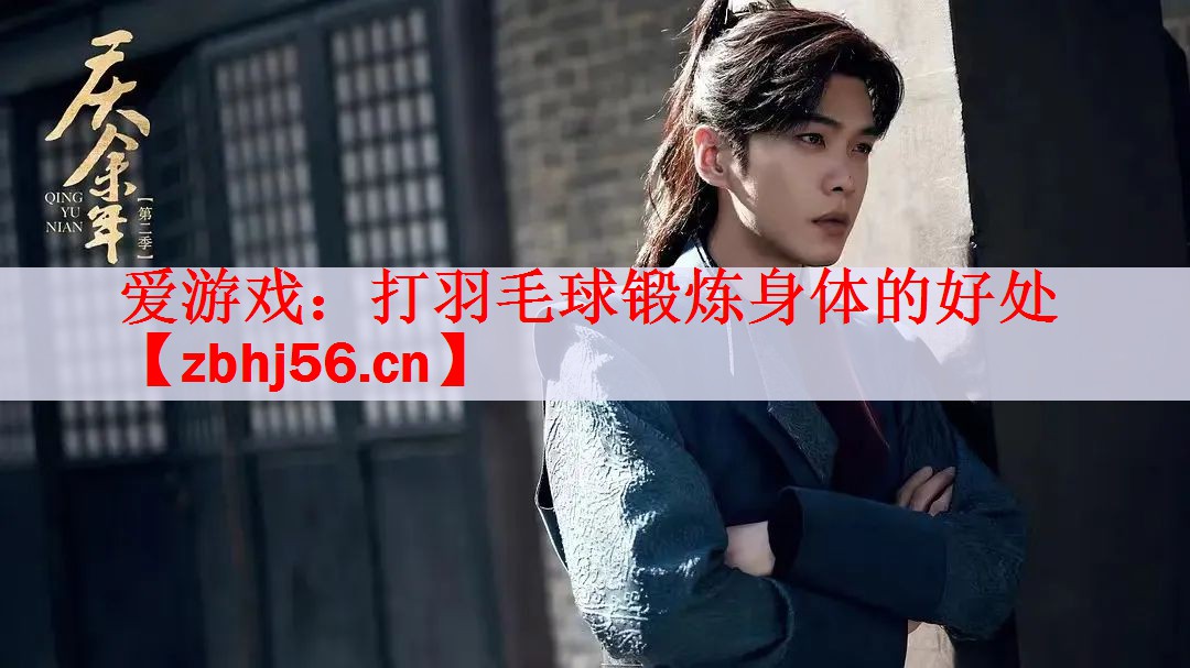 爱游戏：打羽毛球锻炼身体的好处