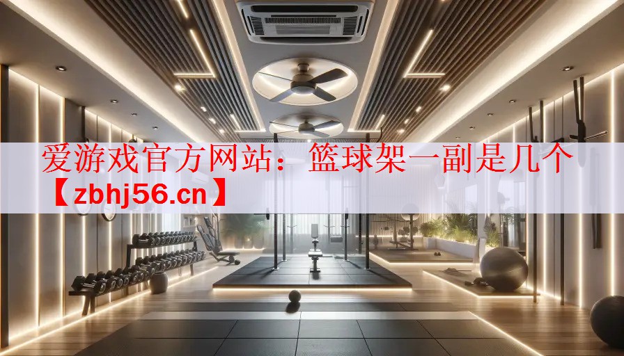 <strong>爱游戏官方网站：篮球架一副是几个</strong>