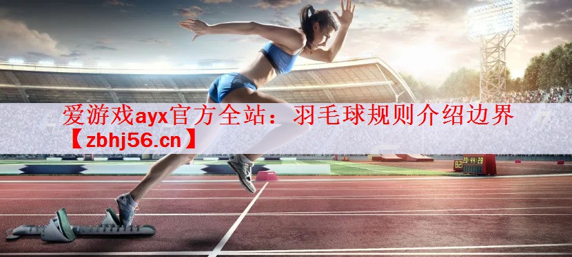 <strong>爱游戏ayx官方全站：羽毛球规则介绍边界</strong>