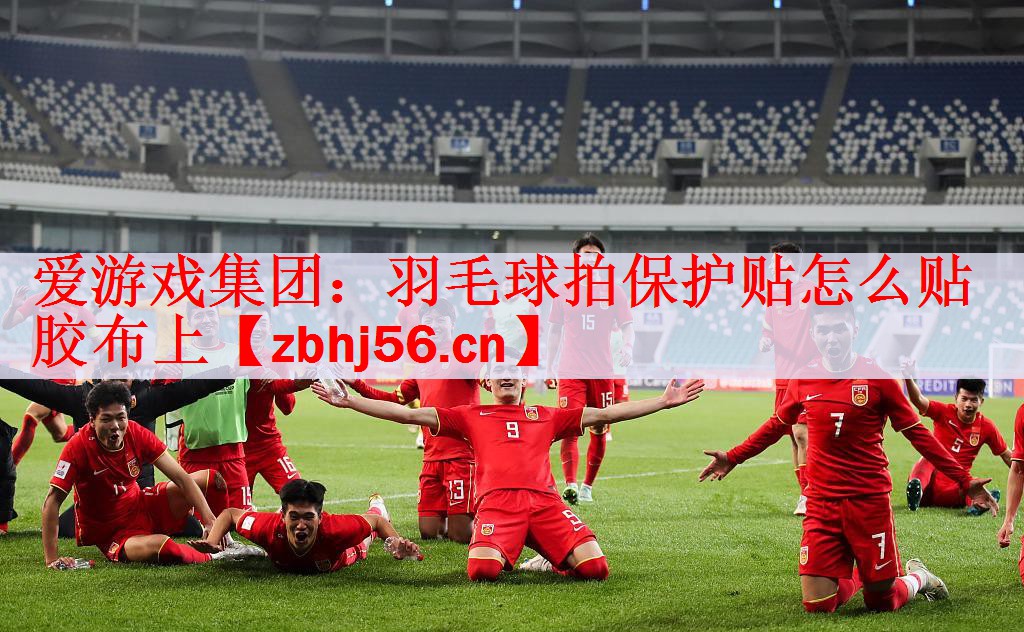 爱游戏集团：羽毛球拍保护贴怎么贴胶布上
