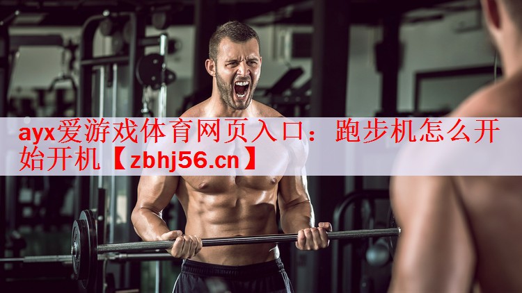 <strong>ayx爱游戏体育网页入口：跑步机怎么开始开机</strong>