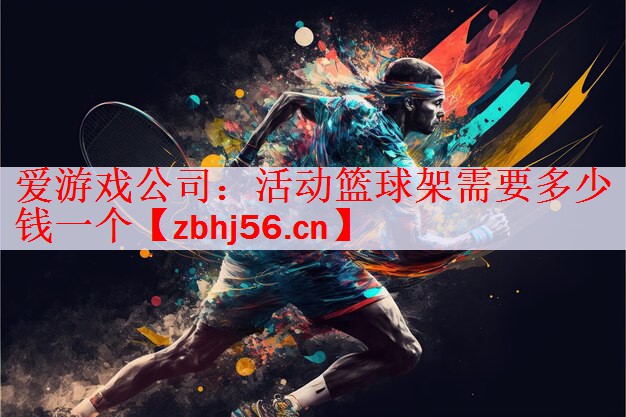 <strong>爱游戏公司：活动篮球架需要多少钱一个</strong>