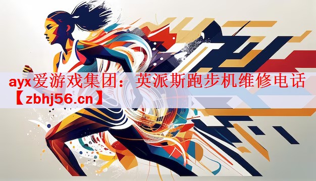 <strong>ayx爱游戏集团：英派斯跑步机维修电话</strong>