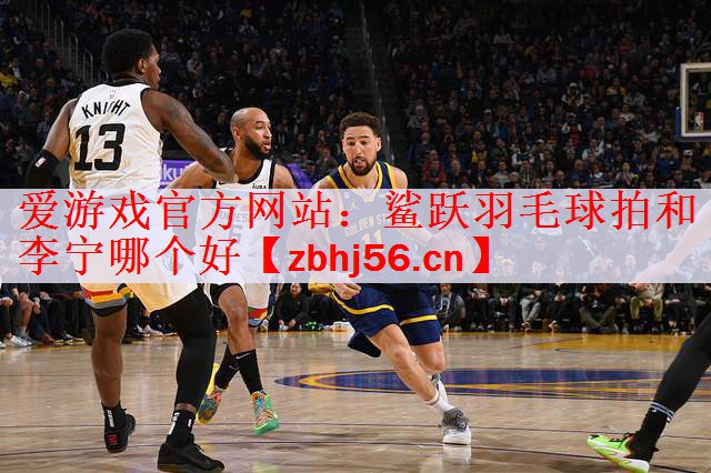 <strong>爱游戏官方网站：鲨跃羽毛球拍和李宁哪个好</strong>