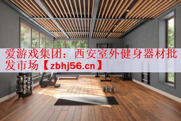 <strong>爱游戏集团：西安室外健身器材批发市场</strong>