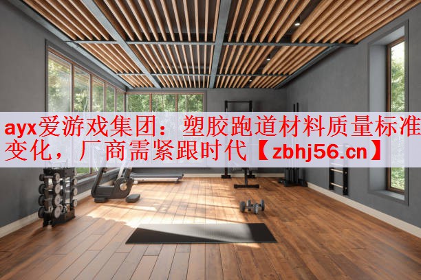 ayx爱游戏集团：塑胶跑道材料质量标准变化，厂商需紧跟时代