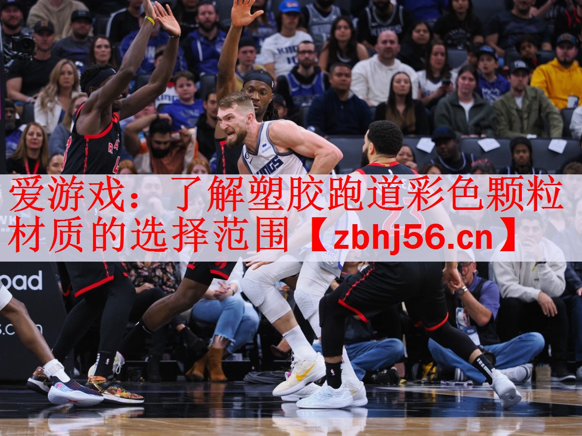 爱游戏：了解塑胶跑道彩色颗粒材质的选择范围