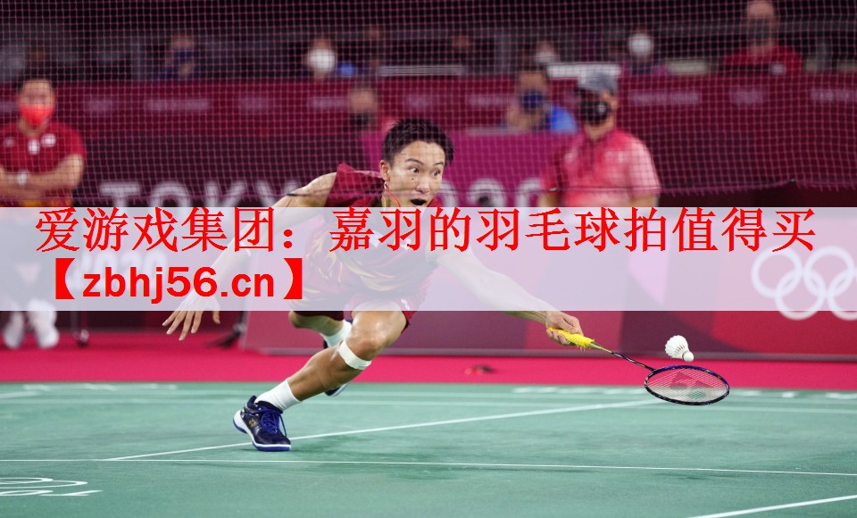 爱游戏集团：嘉羽的羽毛球拍值得买