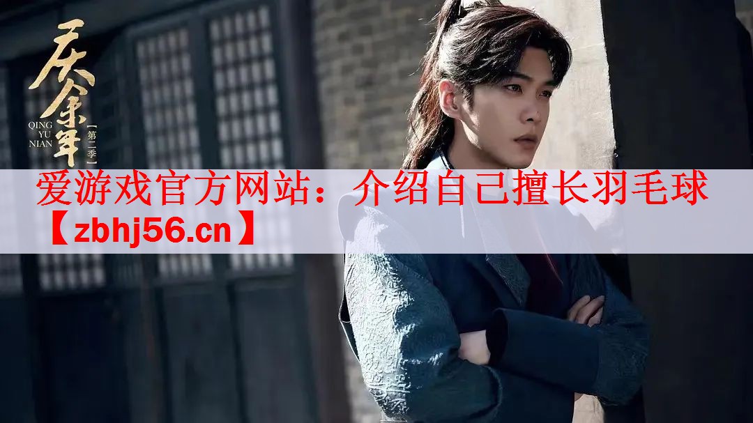 爱游戏官方网站：介绍自己擅长羽毛球