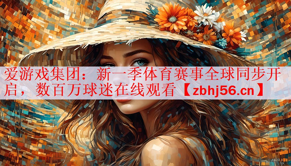 爱游戏集团：新一季体育赛事全球同步开启，数百万球迷在线观看