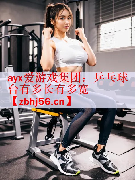 <strong>ayx爱游戏集团：乒乓球台有多长有多宽</strong>