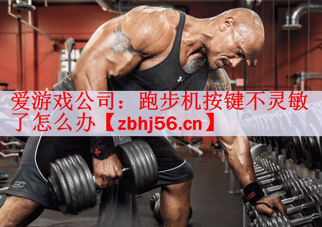 <strong>爱游戏公司：跑步机按键不灵敏了怎么办</strong>