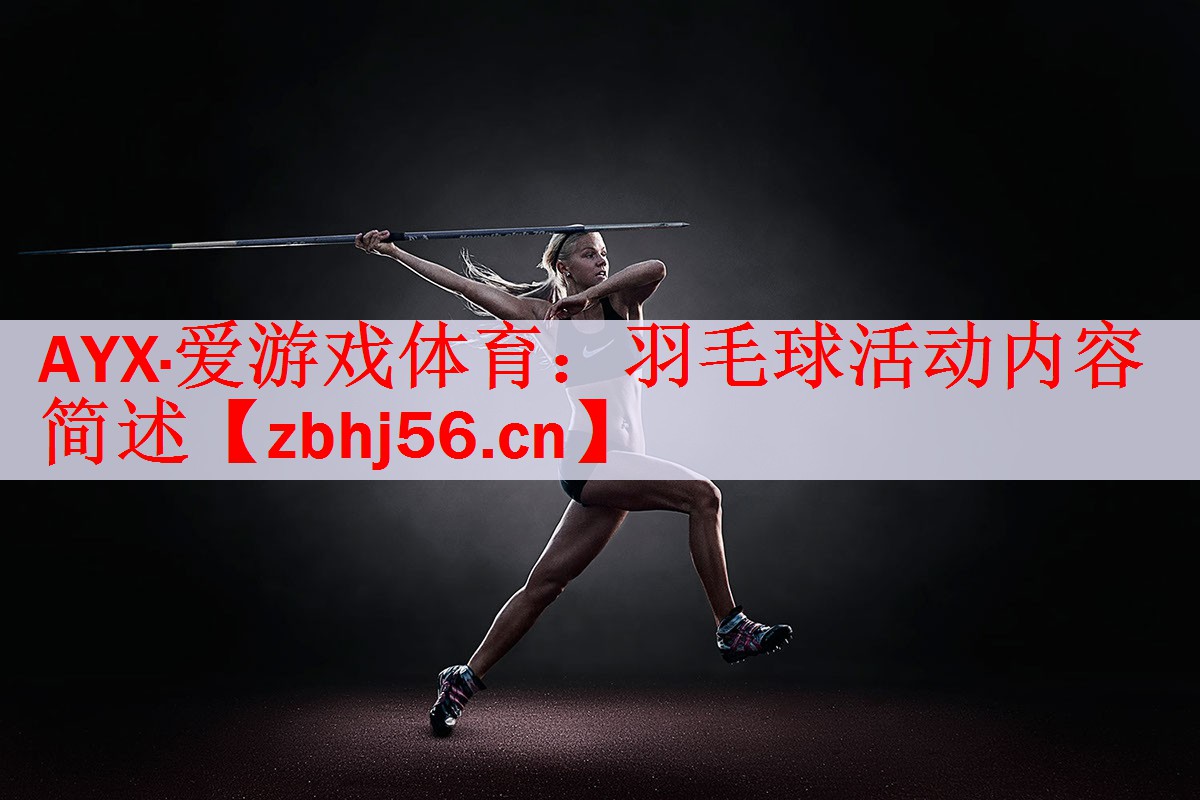 AYX·爱游戏体育：羽毛球活动内容简述