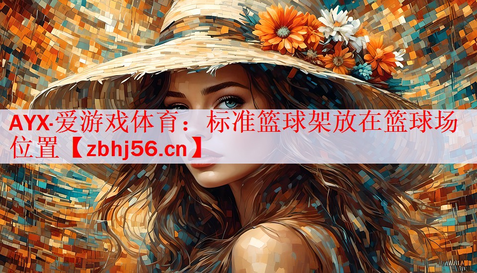 AYX·爱游戏体育：标准篮球架放在篮球场位置