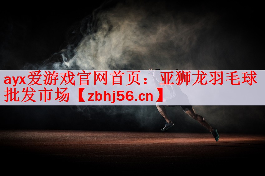 ayx爱游戏官网首页：亚狮龙羽毛球批发市场