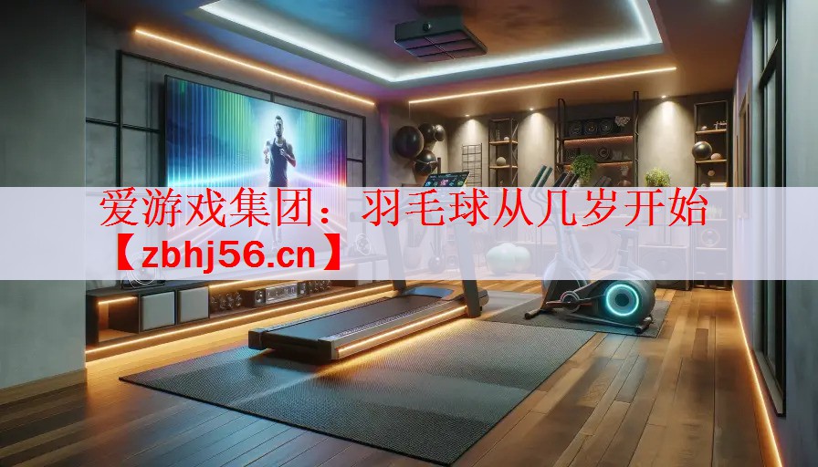 <strong>爱游戏集团：羽毛球从几岁开始</strong>