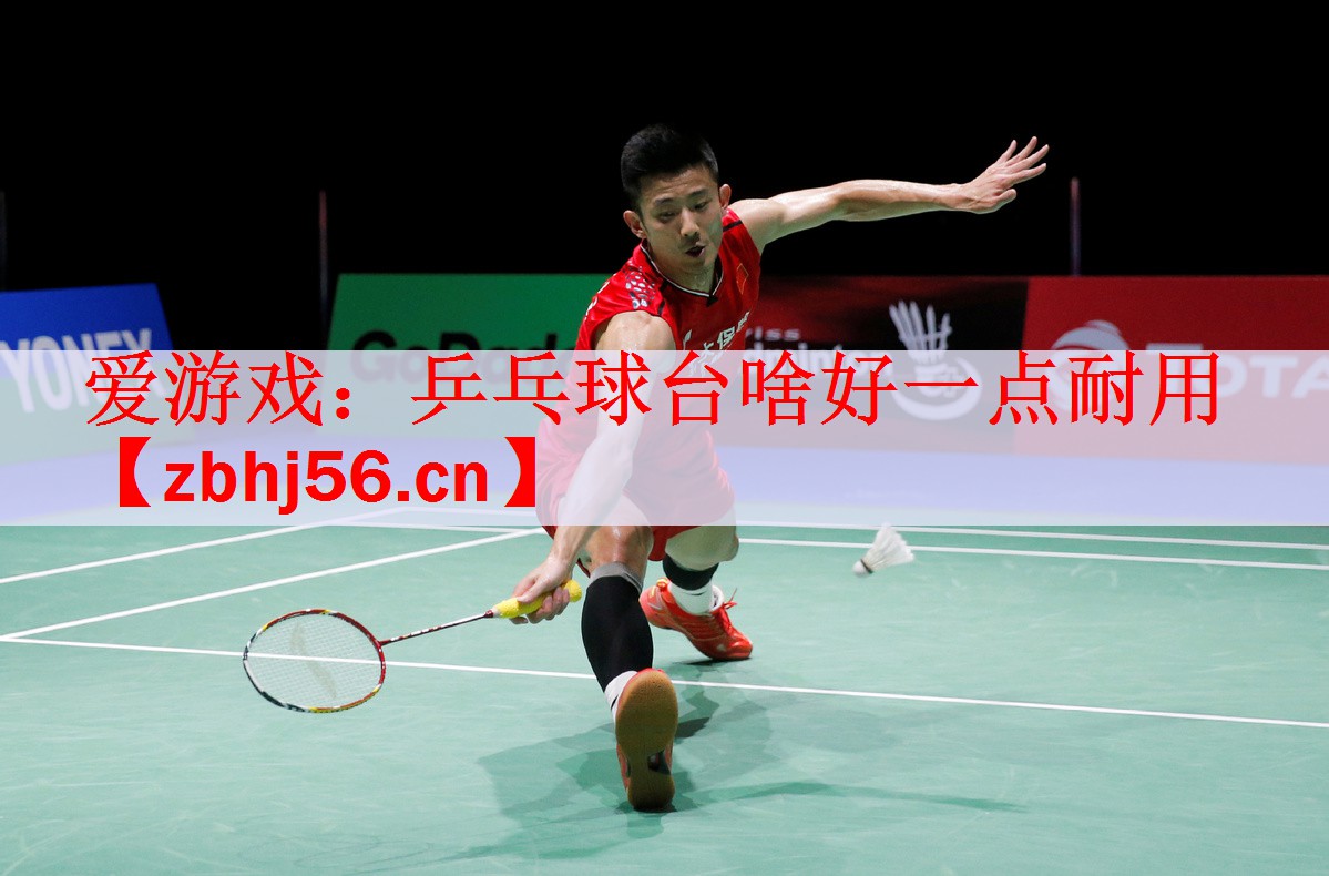 <strong>爱游戏：乒乓球台啥好一点耐用</strong>