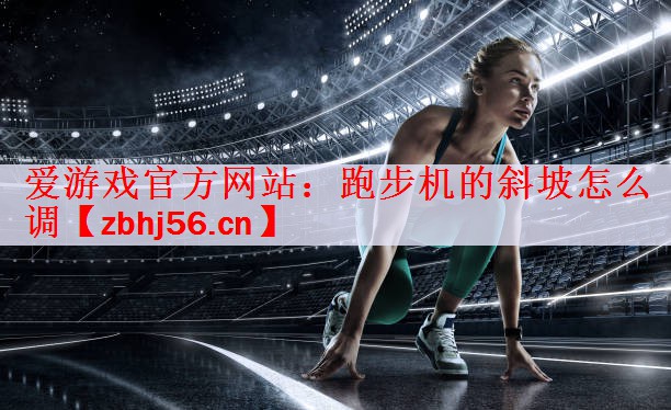 <strong>爱游戏官方网站：跑步机的斜坡怎么调</strong>