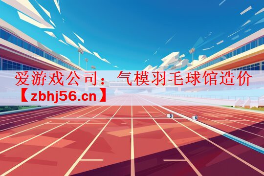 爱游戏公司：气模羽毛球馆造价
