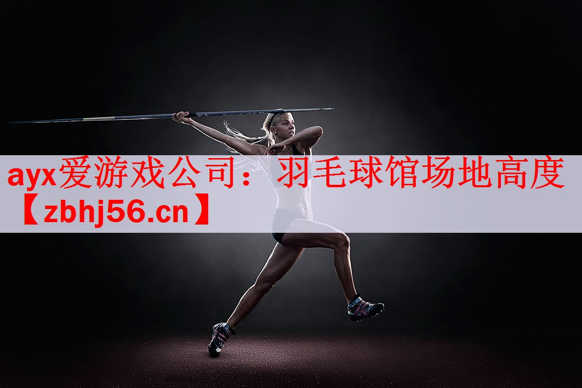 ayx爱游戏公司：羽毛球馆场地高度