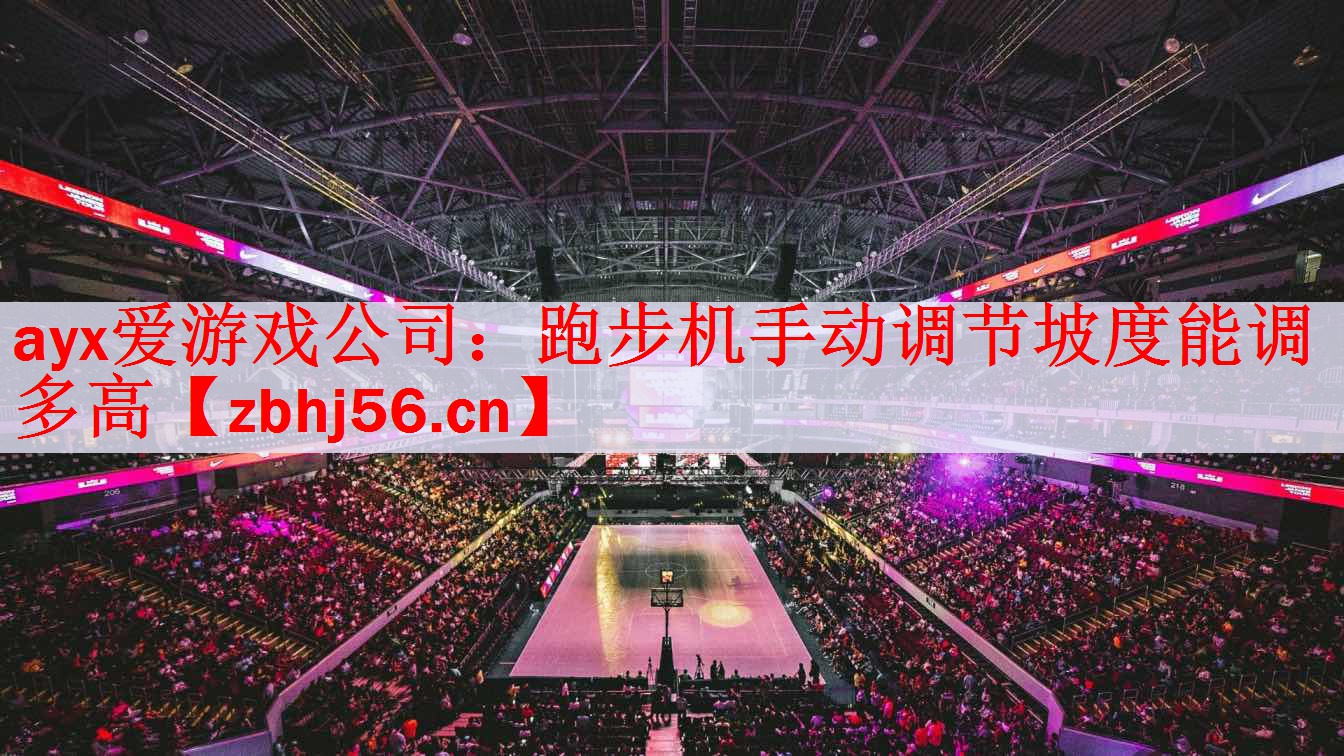 ayx爱游戏公司：跑步机手动调节坡度能调多高