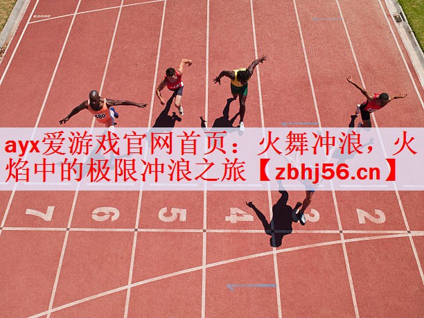 <strong>ayx爱游戏官网首页：火舞冲浪，火焰中的极限冲浪之旅</strong>