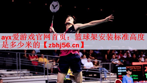 ayx爱游戏官网首页：篮球架安装标准高度是多少米的