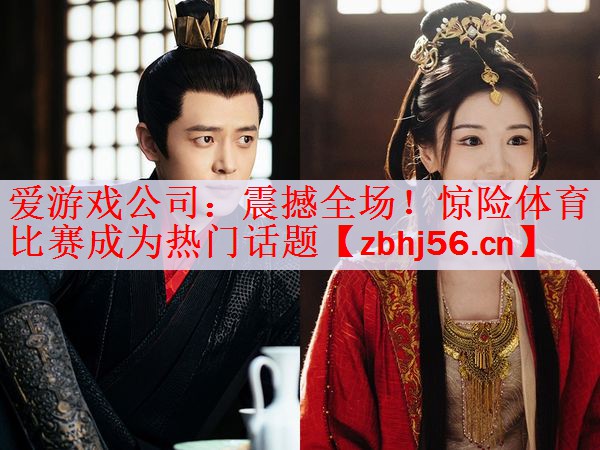 <strong>爱游戏公司：震撼全场！惊险体育比赛成为热门话题</strong>