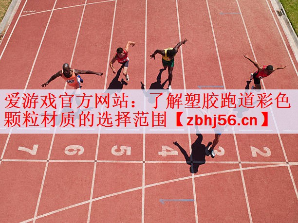 爱游戏官方网站：了解塑胶跑道彩色颗粒材质的选择范围