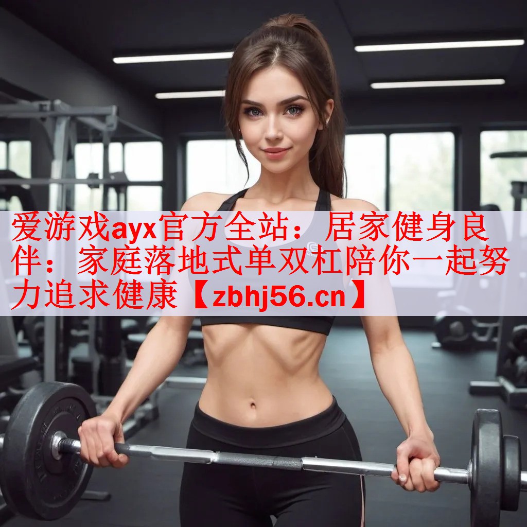 居家健身良伴：家庭落地式单双杠陪你一起努力追求健康
