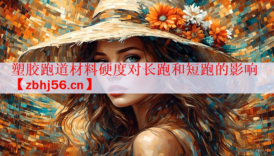 塑胶跑道材料硬度对长跑和短跑的影响