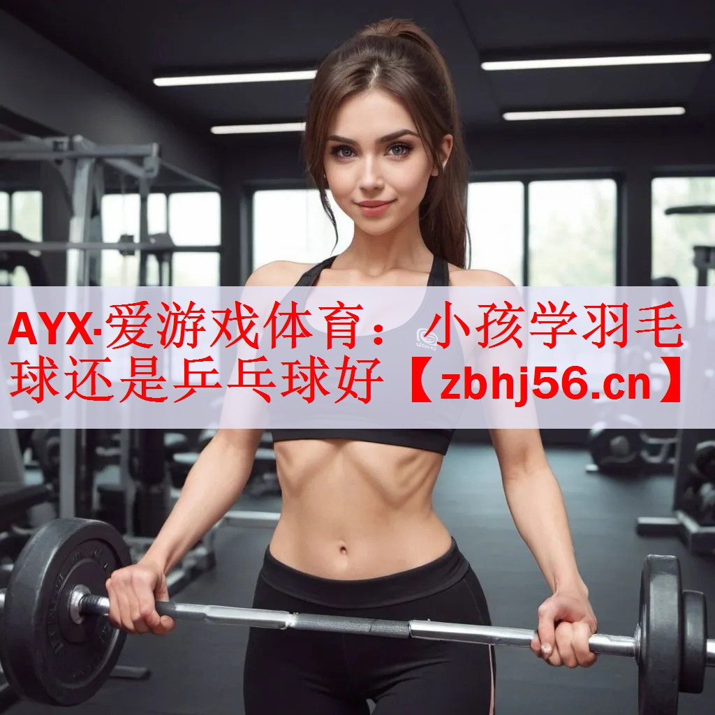 小孩学羽毛球还是乒乓球好