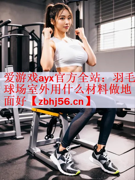 羽毛球场室外用什么材料做地面好