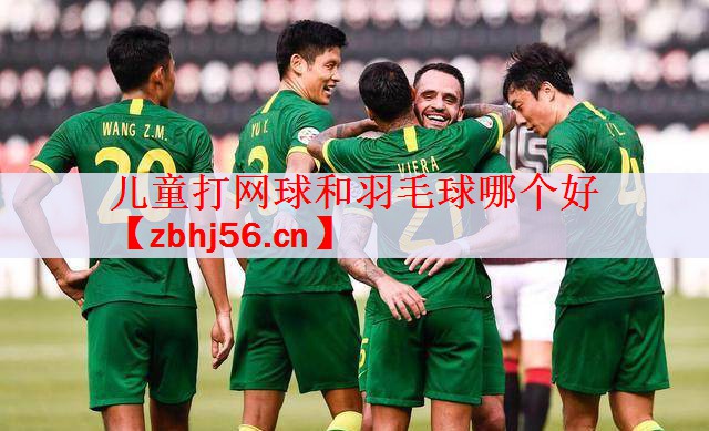 儿童打网球和羽毛球哪个好