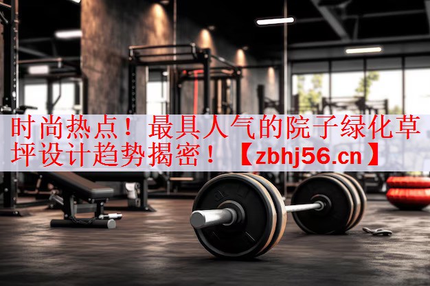时尚热点！最具人气的院子绿化草坪设计趋势揭密！