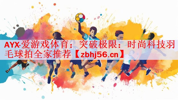 突破极限：时尚科技羽毛球拍全家推荐